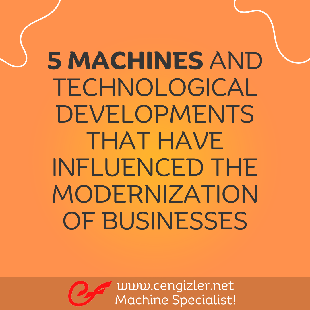 1 5 MACHINES AND TECHNOLOGICAL DEVELOPMENTS THAT HAVE INFLUENCED THE MODERNIZATION OF BUSINESSES